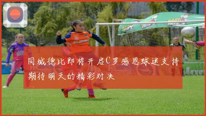 同城德比即将开启C罗感恩球迷支持期待明天的精彩对决