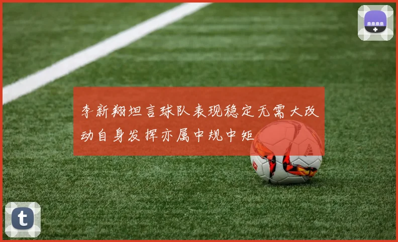 李新翔坦言球队表现稳定无需大改动自身发挥亦属中规中矩