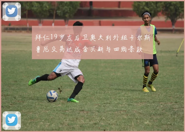 拜仁19岁左后卫奥夫利外租卡尔斯鲁厄交易达成含买断与回购条款