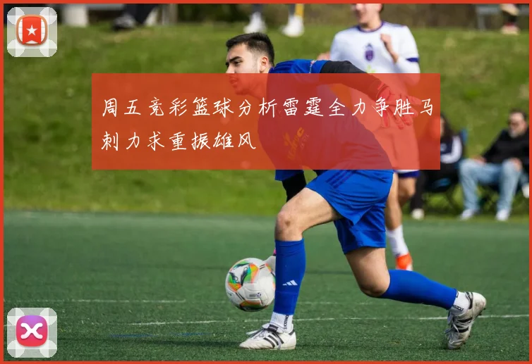 周五竞彩篮球分析雷霆全力争胜马刺力求重振雄风