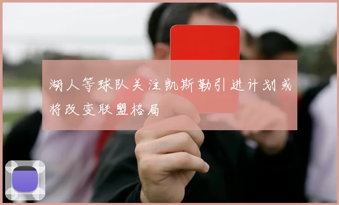 湖人等球队关注凯斯勒引进计划或将改变联盟格局