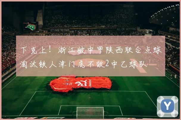 下克上！浙江被中甲陕西联合点球淘汰铁人津门虎不敌2中乙球队