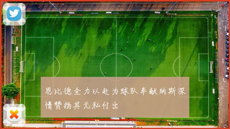 恩比德全力以赴为球队奉献纳斯深情赞扬其无私付出