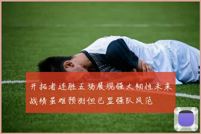 开拓者连胜五场展现强大韧性未来战绩虽难预测但已显强队风范